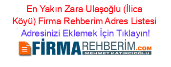 En+Yakın+Zara+Ulaşoğlu+(İlica+Köyü)+Firma+Rehberim+Adres+Listesi Adresinizi+Eklemek+İçin+Tıklayın!