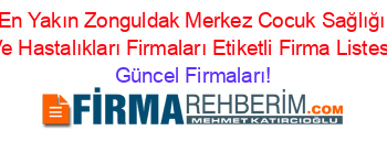 En+Yakın+Zonguldak+Merkez+Cocuk+Sağlığı+Ve+Hastalıkları+Firmaları+Etiketli+Firma+Listesi Güncel+Firmaları!