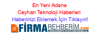 En+Yeni+Adana+Ceyhan+Teknoloji+Haberleri Haberinizi+Eklemek+İçin+Tıklayın!