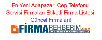 En+Yeni+Adapazarı+Cep+Telefonu+Servisi+Firmaları+Etiketli+Firma+Listesi Güncel+Firmaları!