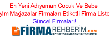 En+Yeni+Adıyaman+Cocuk+Ve+Bebe+Giyim+Mağazalar+Firmaları+Etiketli+Firma+Listesi Güncel+Firmaları!