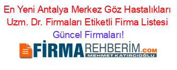 En+Yeni+Antalya+Merkez+Göz+Hastalıkları+Uzm.+Dr.+Firmaları+Etiketli+Firma+Listesi Güncel+Firmaları!