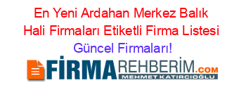 En+Yeni+Ardahan+Merkez+Balık+Hali+Firmaları+Etiketli+Firma+Listesi Güncel+Firmaları!