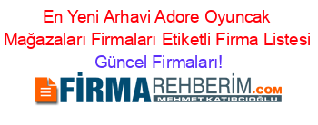 En+Yeni+Arhavi+Adore+Oyuncak+Mağazaları+Firmaları+Etiketli+Firma+Listesi Güncel+Firmaları!