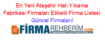 En+Yeni+Ataşehir+Halı+Yıkama+Fabrikası+Firmaları+Etiketli+Firma+Listesi Güncel+Firmaları!