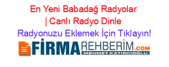 En+Yeni+Babadağ+Radyolar+|+Canlı+Radyo+Dinle Radyonuzu+Eklemek+İçin+Tıklayın!