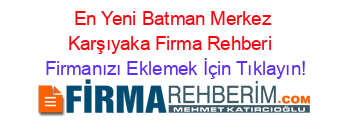 En+Yeni+Batman+Merkez+Karşıyaka+Firma+Rehberi+ Firmanızı+Eklemek+İçin+Tıklayın!