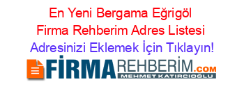 En+Yeni+Bergama+Eğrigöl+Firma+Rehberim+Adres+Listesi Adresinizi+Eklemek+İçin+Tıklayın!