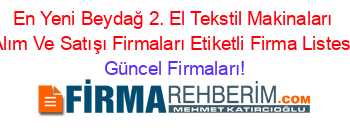 En+Yeni+Beydağ+2.+El+Tekstil+Makinaları+Alım+Ve+Satışı+Firmaları+Etiketli+Firma+Listesi Güncel+Firmaları!