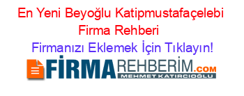 En+Yeni+Beyoğlu+Katipmustafaçelebi+Firma+Rehberi+ Firmanızı+Eklemek+İçin+Tıklayın!