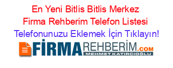 En+Yeni+Bitlis+Bitlis+Merkez+Firma+Rehberim+Telefon+Listesi Telefonunuzu+Eklemek+İçin+Tıklayın!