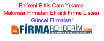 En+Yeni+Bitlis+Cam+Yıkama+Makinası+Firmaları+Etiketli+Firma+Listesi Güncel+Firmaları!