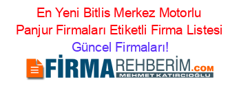 En+Yeni+Bitlis+Merkez+Motorlu+Panjur+Firmaları+Etiketli+Firma+Listesi Güncel+Firmaları!