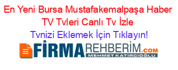 En+Yeni+Bursa+Mustafakemalpaşa+Haber+TV+Tvleri+Canlı+Tv+İzle Tvnizi+Eklemek+İçin+Tıklayın!