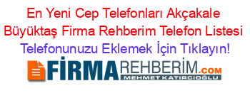 En+Yeni+Cep+Telefonları+Akçakale+Büyüktaş+Firma+Rehberim+Telefon+Listesi Telefonunuzu+Eklemek+İçin+Tıklayın!