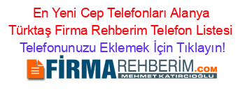 En+Yeni+Cep+Telefonları+Alanya+Türktaş+Firma+Rehberim+Telefon+Listesi Telefonunuzu+Eklemek+İçin+Tıklayın!
