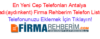 En+Yeni+Cep+Telefonları+Antalya+İbradı(aydınkent)+Firma+Rehberim+Telefon+Listesi Telefonunuzu+Eklemek+İçin+Tıklayın!