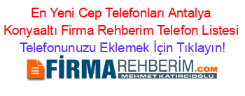 En+Yeni+Cep+Telefonları+Antalya+Konyaaltı+Firma+Rehberim+Telefon+Listesi Telefonunuzu+Eklemek+İçin+Tıklayın!