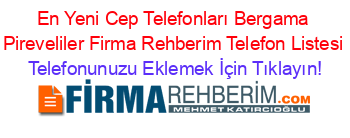 En+Yeni+Cep+Telefonları+Bergama+Pireveliler+Firma+Rehberim+Telefon+Listesi Telefonunuzu+Eklemek+İçin+Tıklayın!