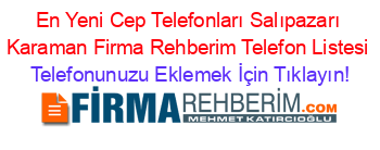 En+Yeni+Cep+Telefonları+Salıpazarı+Karaman+Firma+Rehberim+Telefon+Listesi Telefonunuzu+Eklemek+İçin+Tıklayın!