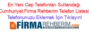 En+Yeni+Cep+Telefonları+Sultandağı+Cumhuriyet+Firma+Rehberim+Telefon+Listesi Telefonunuzu+Eklemek+İçin+Tıklayın!