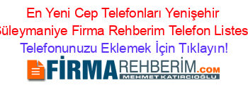 En+Yeni+Cep+Telefonları+Yenişehir+Süleymaniye+Firma+Rehberim+Telefon+Listesi Telefonunuzu+Eklemek+İçin+Tıklayın!