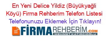 En+Yeni+Delice+Yildiz+(Büyükyağli+Köyü)+Firma+Rehberim+Telefon+Listesi Telefonunuzu+Eklemek+İçin+Tıklayın!