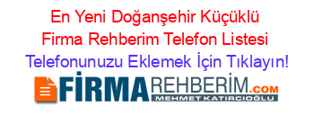 En+Yeni+Doğanşehir+Küçüklü+Firma+Rehberim+Telefon+Listesi Telefonunuzu+Eklemek+İçin+Tıklayın!