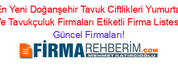 En+Yeni+Doğanşehir+Tavuk+Ciftlikleri+Yumurta+Ve+Tavukçuluk+Firmaları+Etiketli+Firma+Listesi Güncel+Firmaları!