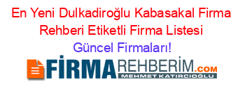 En+Yeni+Dulkadiroğlu+Kabasakal+Firma+Rehberi+Etiketli+Firma+Listesi Güncel+Firmaları!