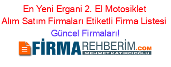 En+Yeni+Ergani+2.+El+Motosiklet+Alım+Satım+Firmaları+Etiketli+Firma+Listesi Güncel+Firmaları!