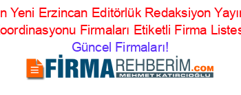 En+Yeni+Erzincan+Editörlük+Redaksiyon+Yayın+Koordinasyonu+Firmaları+Etiketli+Firma+Listesi Güncel+Firmaları!