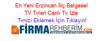 En+Yeni+Erzincan+İliç+Belgesel+TV+Tvleri+Canlı+Tv+İzle Tvnizi+Eklemek+İçin+Tıklayın!