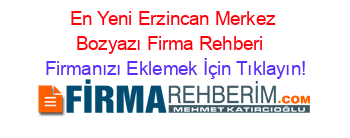En+Yeni+Erzincan+Merkez+Bozyazı+Firma+Rehberi+ Firmanızı+Eklemek+İçin+Tıklayın!