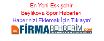 En+Yeni+Eskişehir+Beylikova+Spor+Haberleri Haberinizi+Eklemek+İçin+Tıklayın!