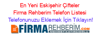 En+Yeni+Eskişehir+Çifteler+Firma+Rehberim+Telefon+Listesi Telefonunuzu+Eklemek+İçin+Tıklayın!