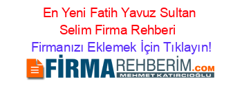 En+Yeni+Fatih+Yavuz+Sultan+Selim+Firma+Rehberi+ Firmanızı+Eklemek+İçin+Tıklayın!