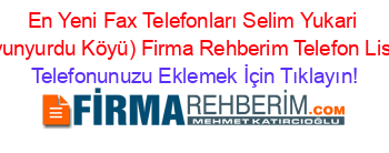 En+Yeni+Fax+Telefonları+Selim+Yukari+(Koyunyurdu+Köyü)+Firma+Rehberim+Telefon+Listesi Telefonunuzu+Eklemek+İçin+Tıklayın!