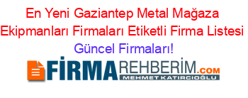 En+Yeni+Gaziantep+Metal+Mağaza+Ekipmanları+Firmaları+Etiketli+Firma+Listesi Güncel+Firmaları!