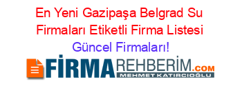 En+Yeni+Gazipaşa+Belgrad+Su+Firmaları+Etiketli+Firma+Listesi Güncel+Firmaları!