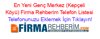 En+Yeni+Genç+Merkez+(Kepçeli+Köyü)+Firma+Rehberim+Telefon+Listesi Telefonunuzu+Eklemek+İçin+Tıklayın!