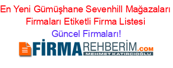 En+Yeni+Gümüşhane+Sevenhill+Mağazaları+Firmaları+Etiketli+Firma+Listesi Güncel+Firmaları!