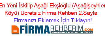 En+Yeni+İskilip+Aşaği+Ekşioğlu+(Aşağişeyhler+Köyü)+Ücretsiz+Firma+Rehberi+2.Sayfa+ Firmanızı+Eklemek+İçin+Tıklayın!