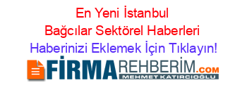 En+Yeni+İstanbul+Bağcılar+Sektörel+Haberleri Haberinizi+Eklemek+İçin+Tıklayın!