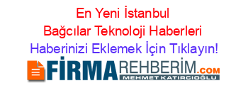 En+Yeni+İstanbul+Bağcılar+Teknoloji+Haberleri Haberinizi+Eklemek+İçin+Tıklayın!