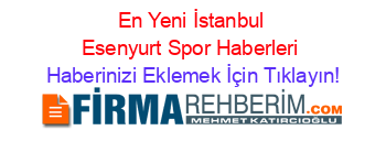 En+Yeni+İstanbul+Esenyurt+Spor+Haberleri Haberinizi+Eklemek+İçin+Tıklayın!