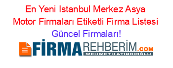 En+Yeni+Istanbul+Merkez+Asya+Motor+Firmaları+Etiketli+Firma+Listesi Güncel+Firmaları!