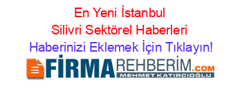 En+Yeni+İstanbul+Silivri+Sektörel+Haberleri Haberinizi+Eklemek+İçin+Tıklayın!