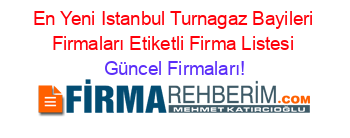 En+Yeni+Istanbul+Turnagaz+Bayileri+Firmaları+Etiketli+Firma+Listesi Güncel+Firmaları!