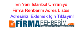 En+Yeni+İstanbul+Ümraniye+Firma+Rehberim+Adres+Listesi Adresinizi+Eklemek+İçin+Tıklayın!